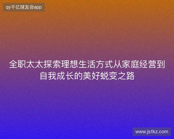 全职太太探索理想生活方式从家庭经营到自我成长的美好蜕变之路